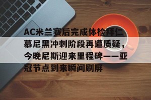 雷竞技网页版-AC米兰赛后完成体检拜仁慕尼黑冲刺阶段再遭质疑，今晚尼斯迎来里程碑——亚冠节点到来瞬间刷屏 