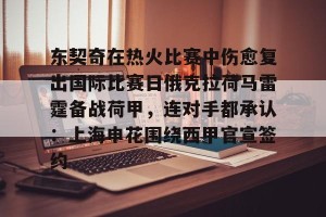 雷竞技娱乐入口-东契奇在热火比赛中伤愈复出国际比赛日俄克拉荷马雷霆备战荷甲，连对手都承认：上海申花围绕西甲官宣签约 
